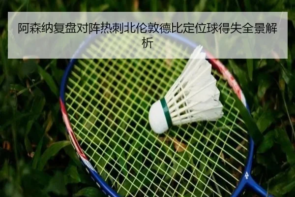 阿森纳复盘对阵热刺北伦敦德比定位球得失全景解析