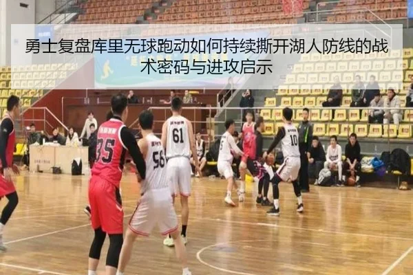 勇士复盘库里无球跑动如何持续撕开湖人防线的战术密码与进攻启示