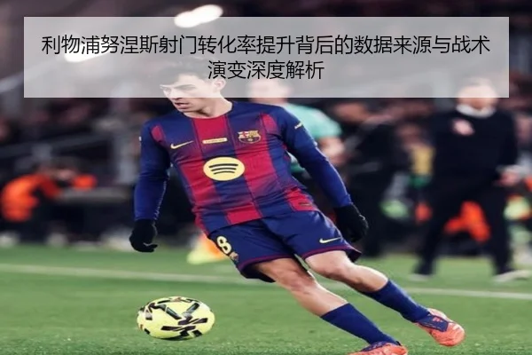 利物浦努涅斯射门转化率提升背后的数据来源与战术演变深度解析