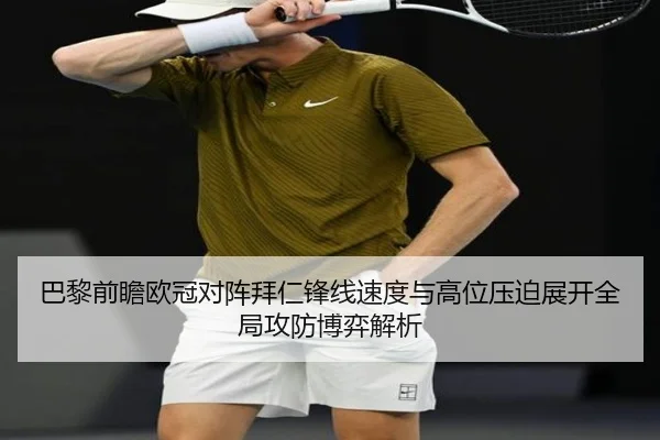 巴黎前瞻欧冠对阵拜仁锋线速度与高位压迫展开全局攻防博弈解析