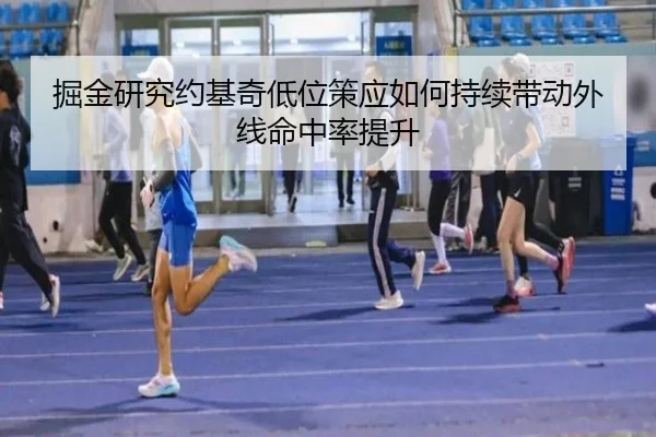 掘金研究约基奇低位策应如何持续带动外线命中率提升